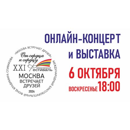 06.10.2024. Онлайн-концерт и выставка художественных работ. XXI Фестиваль «Москва Встречает друзей»